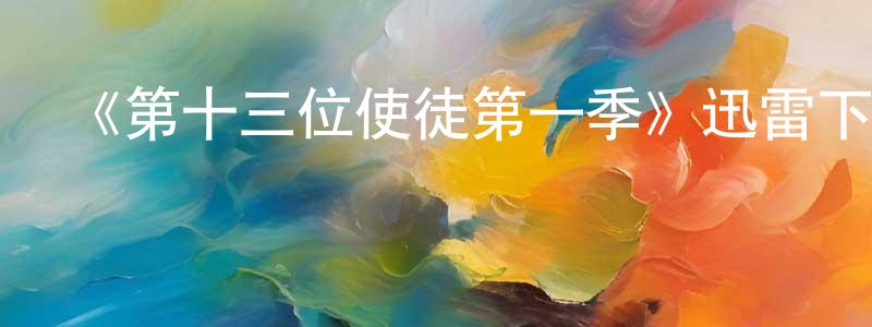 陳淑云的動漫綜藝大全,《第十三位使徒第一季》迅雷下載/在線觀看-魔幻科幻-美劇天堂